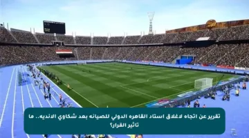 تقرير عن اتجاه لإغلاق استاد القاهرة الدولي للصيانة بعد شكاوى الأندية.. ما تأثير القرار؟